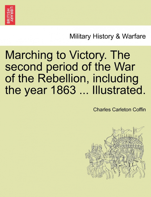 Marching to Victory. The second period of the War of the Rebellion, including the year 1863 ... Illustrated.