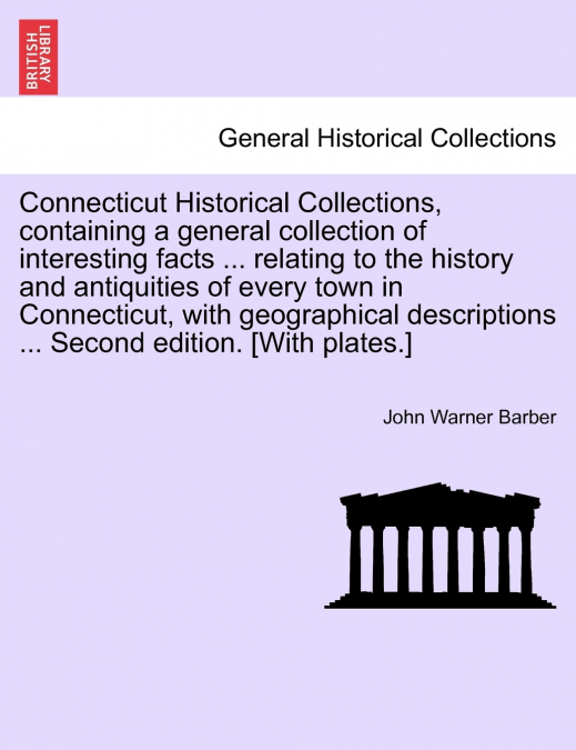 Connecticut Historical Collections, containing a general collection of interesting facts ... relating to the history and antiquities of every town in Connecticut, with geographical descriptions ... Se
