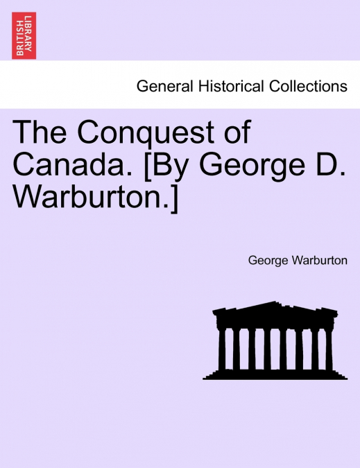 The Conquest of Canada. [By George D. Warburton.]