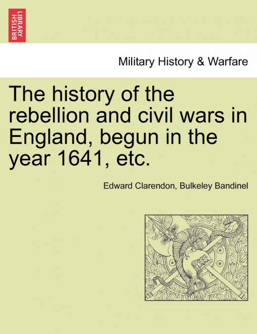 The history of the rebellion and civil wars in England, begun in the year 1641, etc.