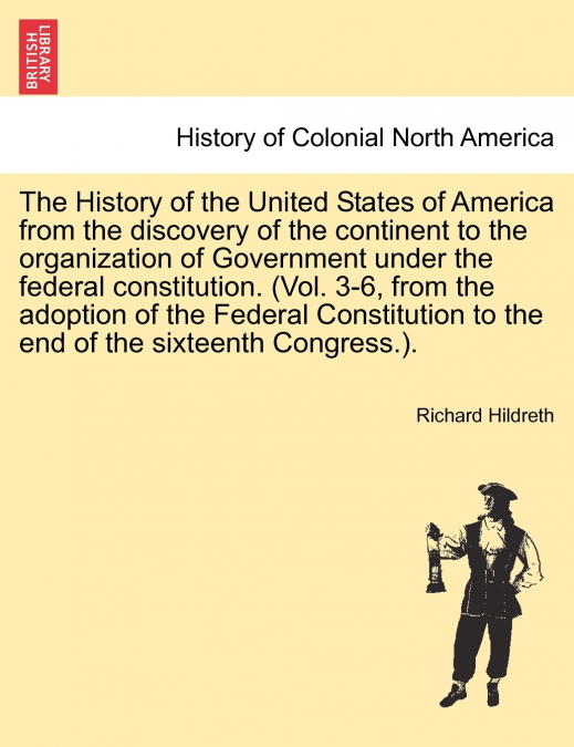 The History of the United States of America from the discovery of the continent to the organization of Government under the federal constitution. (Vol. 3-6, from the adoption of the Federal Constituti