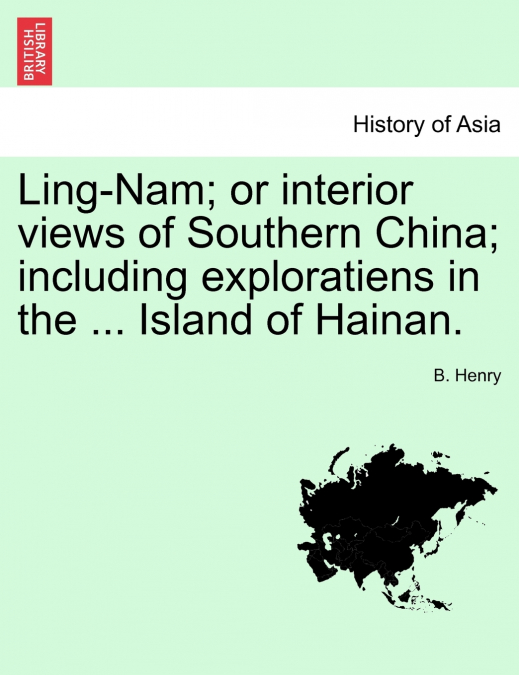 Ling-Nam; or interior views of Southern China; including exploratiens in the ... Island of Hainan.