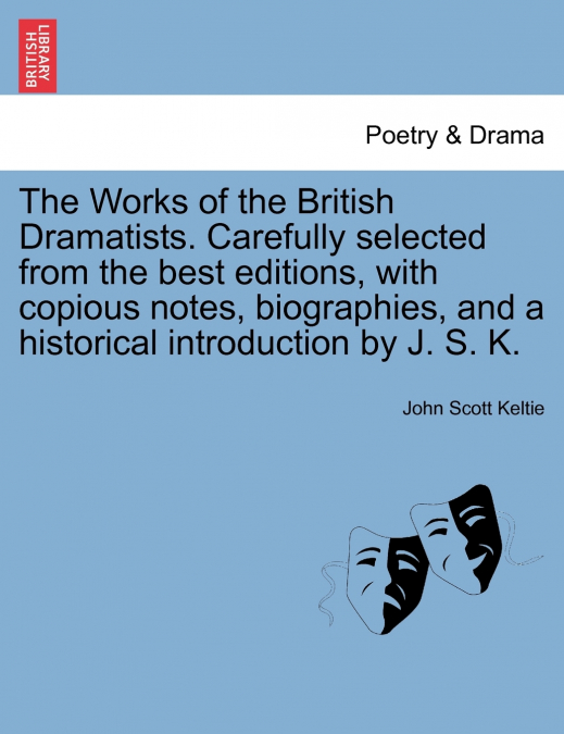 The Works of the British Dramatists. Carefully selected from the best editions, with copious notes, biographies, and a historical introduction by J. S. K.