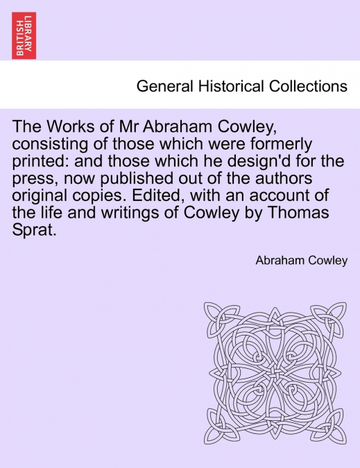 The Works of Mr Abraham Cowley, consisting of those which were formerly printed