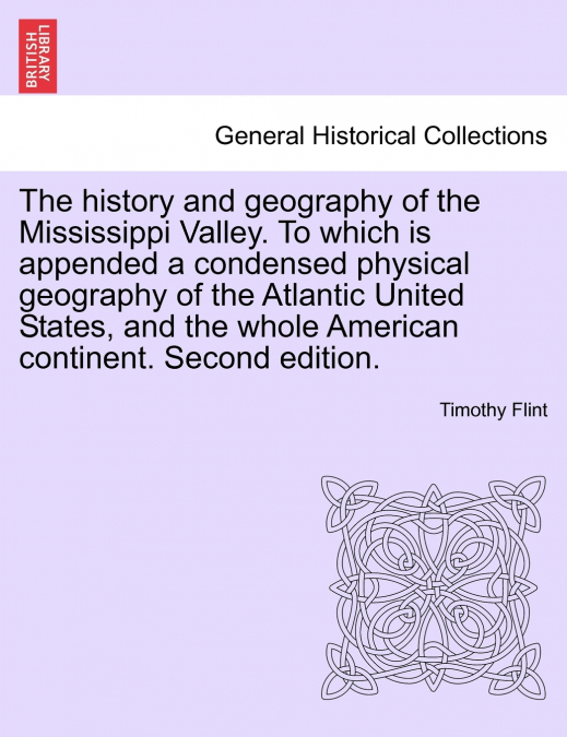 The history and geography of the Mississippi Valley. To which is appended a condensed physical geography of the Atlantic United States, and the whole American continent. Second edition.