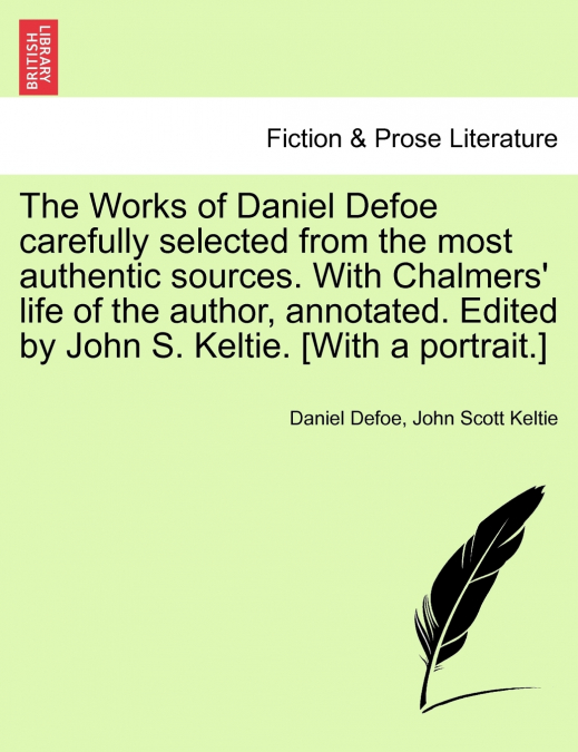 The Works of Daniel Defoe carefully selected from the most authentic sources. With Chalmers’ life of the author, annotated. Edited by John S. Keltie. [With a portrait.]