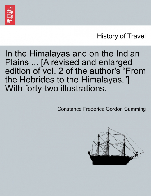 In the Himalayas and on the Indian Plains ... [A revised and enlarged edition of vol. 2 of the author’s 'From the Hebrides to the Himalayas.'] With forty-two illustrations.