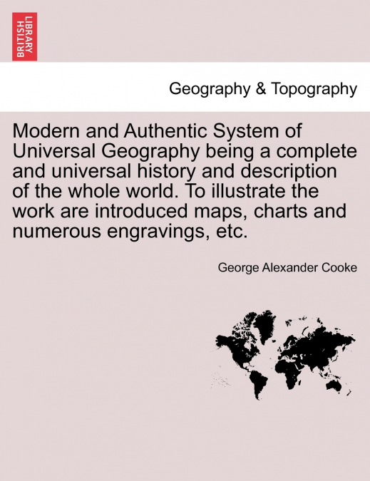 Modern and Authentic System of Universal Geography being a complete and universal history and description of the whole world. To illustrate the work are introduced maps, charts and numerous engravings