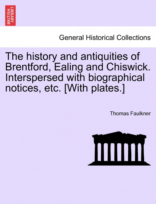 The history and antiquities of Brentford, Ealing and Chiswick. Interspersed with biographical notices, etc. [With plates.]