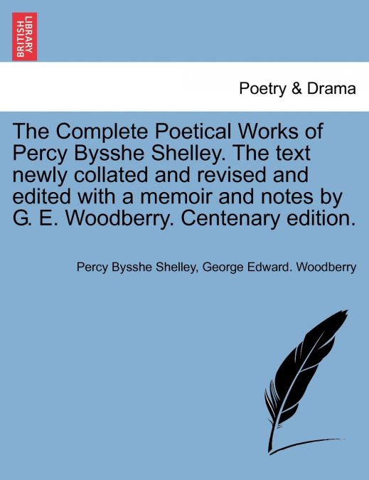 The Complete Poetical Works of Percy Bysshe Shelley. The text newly collated and revised and edited with a memoir and notes by G. E. Woodberry. Centenary edition.