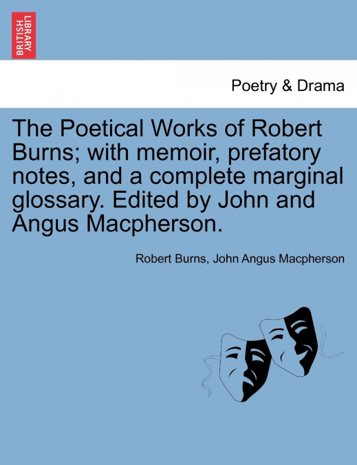 The Poetical Works of Robert Burns; with memoir, prefatory notes, and a complete marginal glossary. Edited by John and Angus Macpherson.