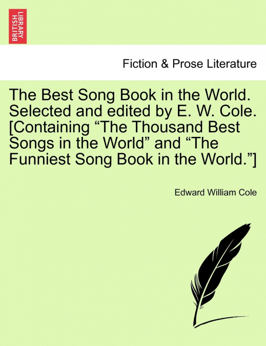 The Best Song Book in the World. Selected and edited by E. W. Cole. [Containing 'The Thousand Best Songs in the World' and 'The Funniest Song Book in the World.']