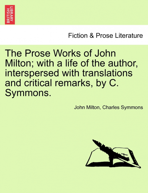 The Prose Works of John Milton; with a life of the author, interspersed with translations and critical remarks, by C. Symmons.
