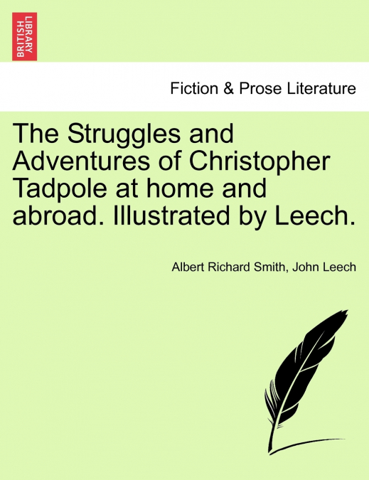 The Struggles and Adventures of Christopher Tadpole at home and abroad. Illustrated by Leech.