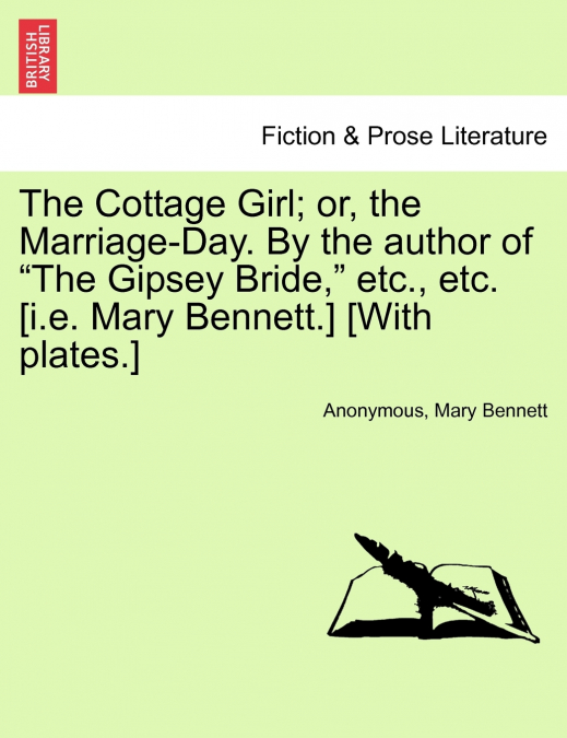 The Cottage Girl; or, the Marriage-Day. By the author of 'The Gipsey Bride,' etc., etc. [i.e. Mary Bennett.] [With plates.]
