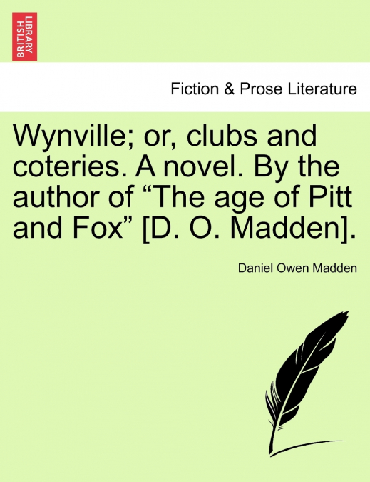 Wynville; or, clubs and coteries. A novel. By the author of 'The age of Pitt and Fox' [D. O. Madden].