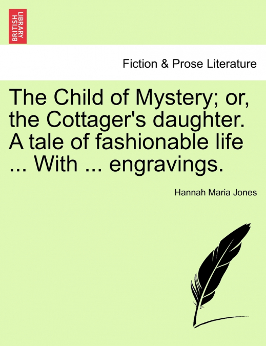 The Child of Mystery; or, the Cottager’s daughter. A tale of fashionable life ... With ... engravings.