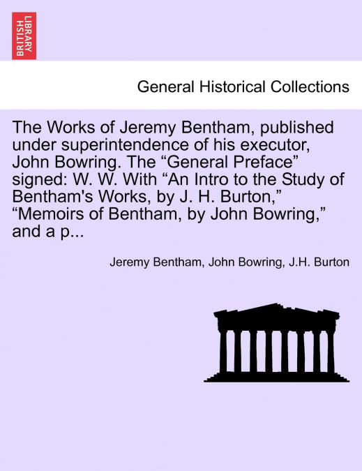 The Works of Jeremy Bentham, published under superintendence of his executor, John Bowring. The 'General Preface' signed