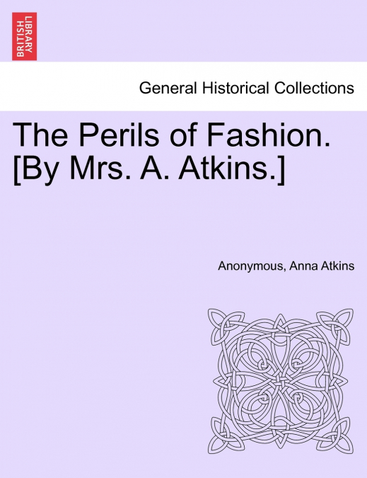 The Perils of Fashion. [By Mrs. A. Atkins.]