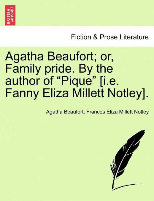 Agatha Beaufort; or, Family pride. By the author of 'Pique' [i.e. Fanny Eliza Millett Notley].