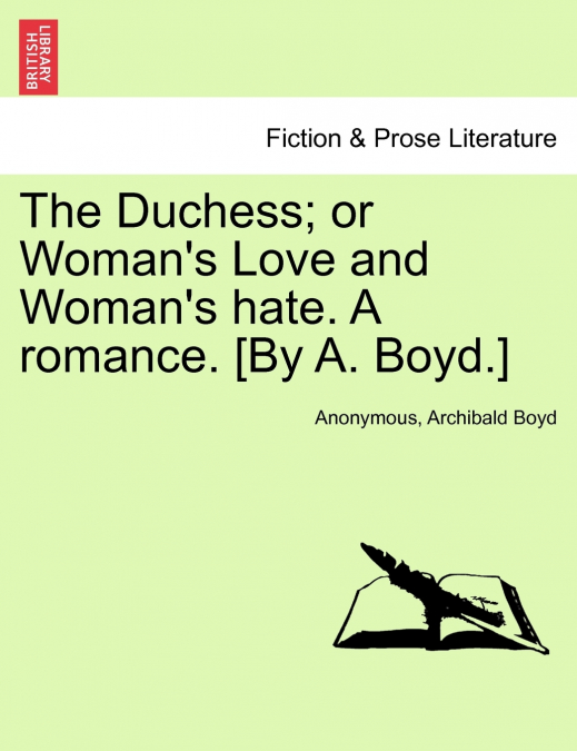 The Duchess; or Woman’s Love and Woman’s hate. A romance. [By A. Boyd.]