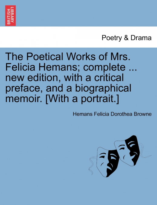 The Poetical Works of Mrs. Felicia Hemans; complete ... new edition, with a critical preface, and a biographical memoir. [With a portrait.]