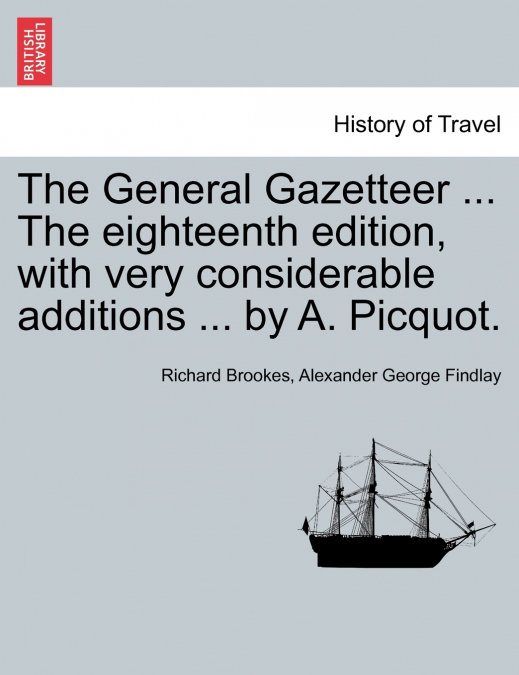 The General Gazetteer ... The eighteenth edition, with very considerable additions ... by A. Picquot.
