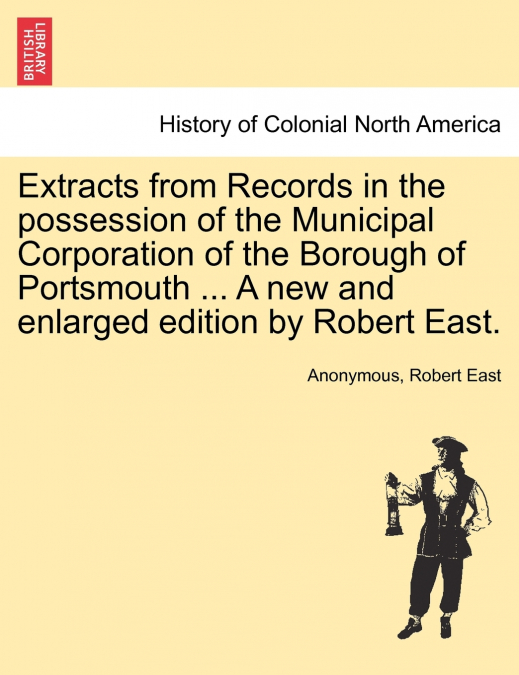 Extracts from Records in the possession of the Municipal Corporation of the Borough of Portsmouth ... A new and enlarged edition by Robert East.