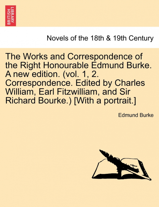 The Works and Correspondence of the Right Honourable Edmund Burke. a New Edition. (Vol. 1, 2. Correspondence. Edited by Charles William, Earl Fitzwill