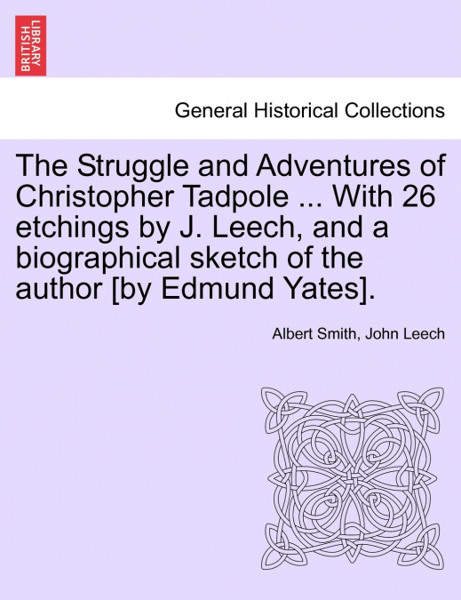 The Struggle and Adventures of Christopher Tadpole ... With 26 etchings by J. Leech, and a biographical sketch of the author [by Edmund Yates].