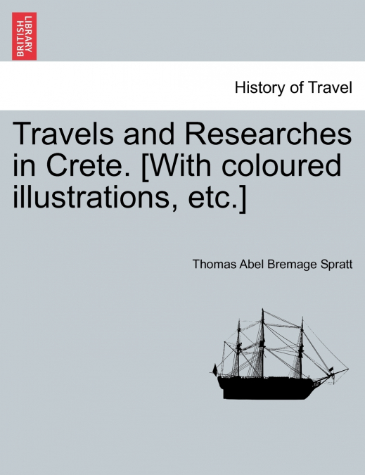 Travels and Researches in Crete. [With coloured illustrations, etc.]