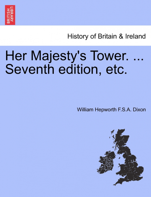 Her Majesty’s Tower. ...  Vol. I, Seventh edition, etc.