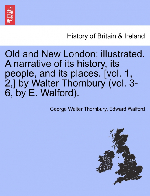 Old and New London; illustrated. A narrative of its history, its people, and its places. [vol. 1, 2,] by Walter Thornbury (vol. 3-6, by E. Walford). VOL. II