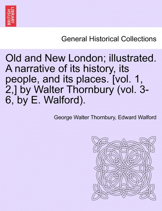 Old and New London; illustrated. A narrative of its history, its people, and its places. [vol. 1, 2,] by Walter Thornbury (vol. 3-6, by E. Walford). Vol. III.