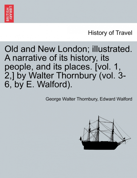 Old and New London; illustrated. A narrative of its history, its people, and its places. [vol. 1, 2,] by Walter Thornbury (vol. 3-6, by E. Walford). Vol. IV.