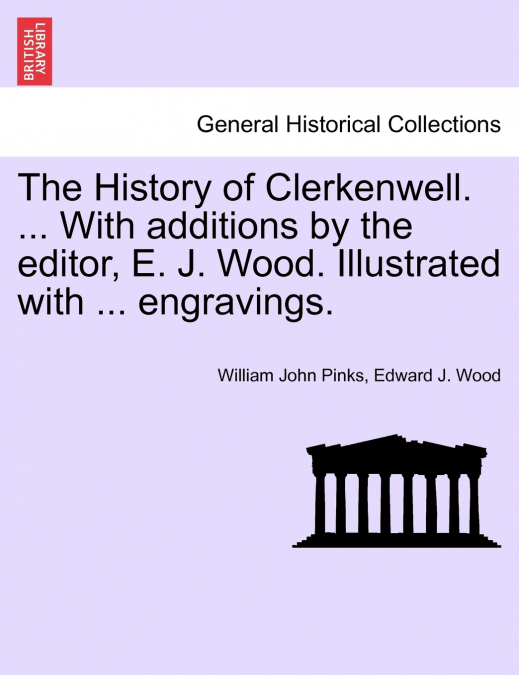 The History of Clerkenwell. ... With additions by the editor, E. J. Wood. Illustrated with ... engravings. SECOND EDITION