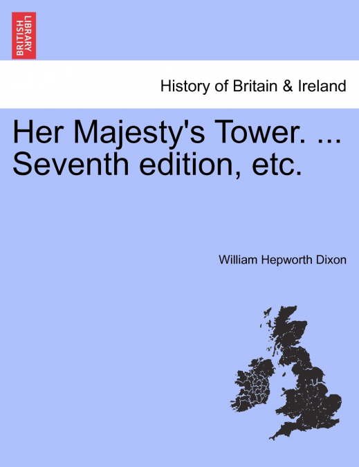 Her Majesty’s Tower. ... Seventh edition, etc. VOL. II