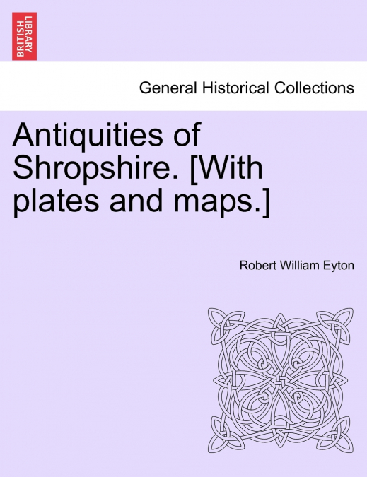 Antiquities of Shropshire. [With plates and maps.] Vol. I.