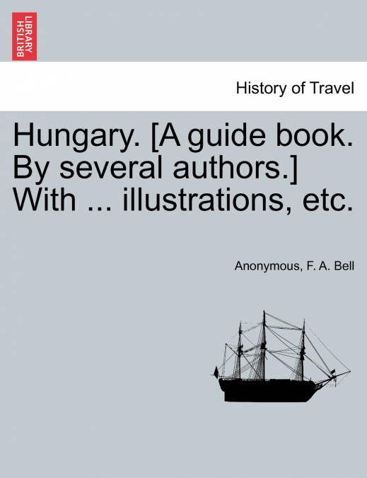Hungary. [A guide book. By several authors.] With ... illustrations, etc.