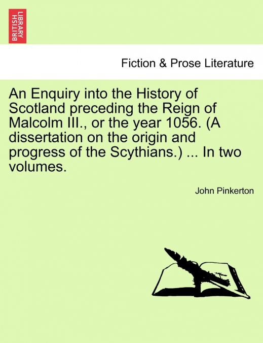 An Enquiry into the History of Scotland preceding the Reign of Malcolm III., or the year 1056. (A dissertation on the origin and progress of the Scythians.)  Vol.I, New Edition