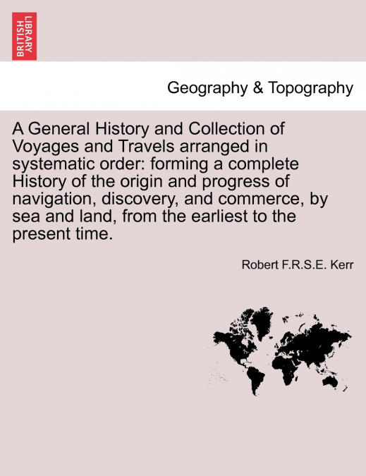 A General History and Collection of Voyages and Travels arranged in systematic order