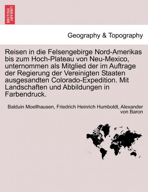 Reisen in die Felsengebirge Nord-Amerikas bis zum Hoch-Plateau von Neu-Mexico, unternommen als Mitglied der im Auftrage der Regierung der Vereinigten Staaten ausgesandten Colorado-Expedition. Mit Land