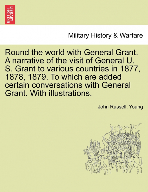 Round the world with General Grant. A narrative of the visit of General U. S. Grant to various countries in 1877, 1878, 1879. To which are added certain conversations with General Grant. With illustra