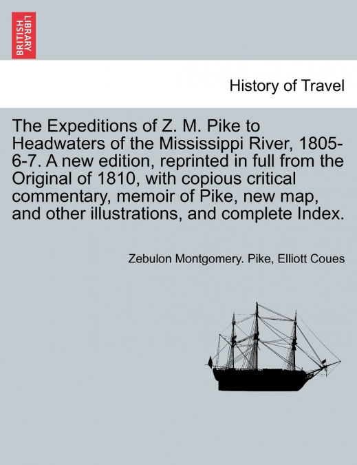 The Expeditions of Z. M. Pike to Headwaters of the Mississippi River, 1805-6-7. A new edition, reprinted in full from the Original of 1810, with copious critical commentary, memoir of Pike, new map, a