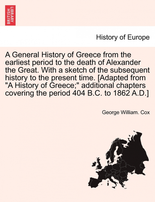 A General History of Greece from the earliest period to the death of Alexander the Great. With a sketch of the subsequent history to the present time. [Adapted from 'A History of Greece;' additional c