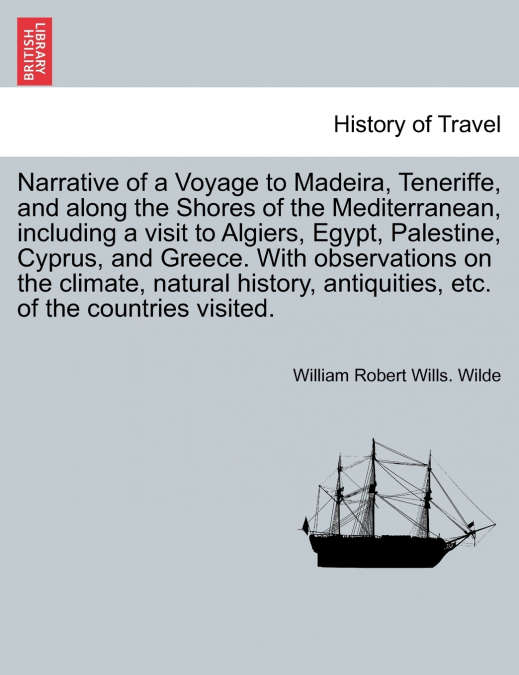 Narrative of a Voyage to Madeira, Teneriffe, and along the Shores of the Mediterranean, including a visit to Algiers, Egypt, Palestine, Cyprus, and Greece. With observations on the climate, natural hi