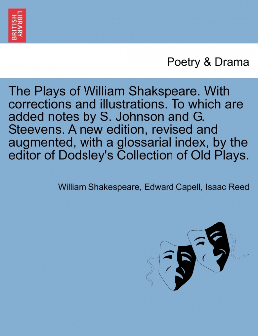 The Plays of William Shakspeare. With corrections and illustrations. To which are added notes by S. Johnson and G. Steevens. by the editor of Dodsley’s Collection of Old Plays. VOLUME THE EIGHTH