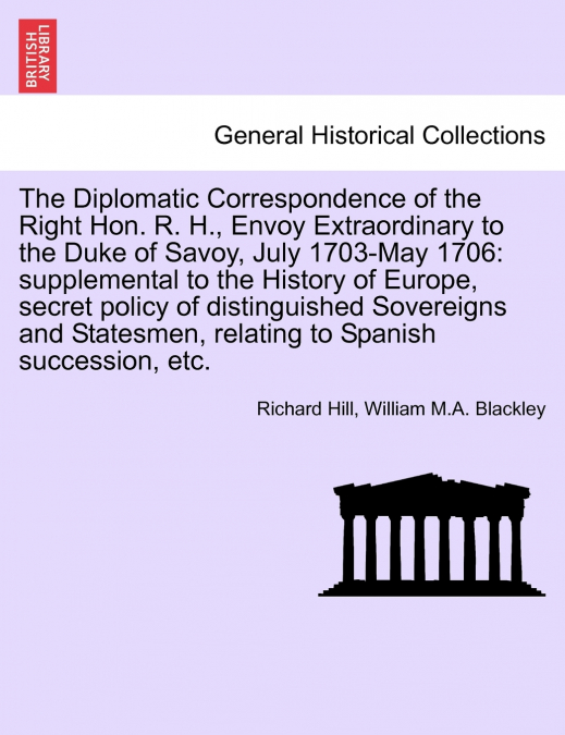 The Diplomatic Correspondence of the Right Hon. R. H., Envoy Extraordinary to the Duke of Savoy, July 1703-May 1706