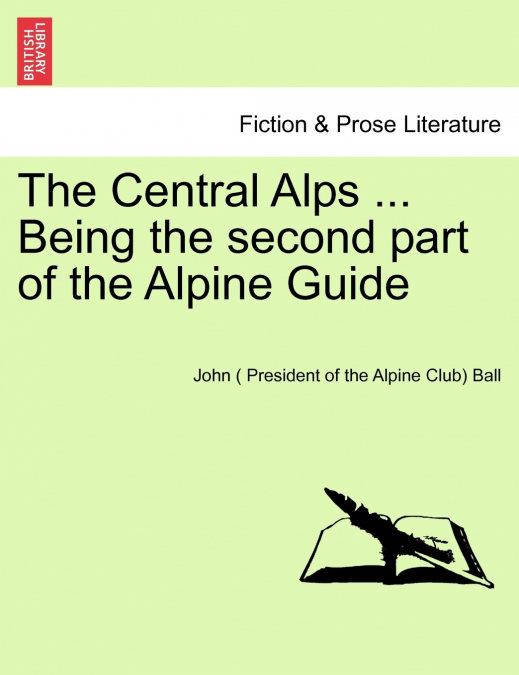 The Central Alps ... Being the second part of the Alpine Guide