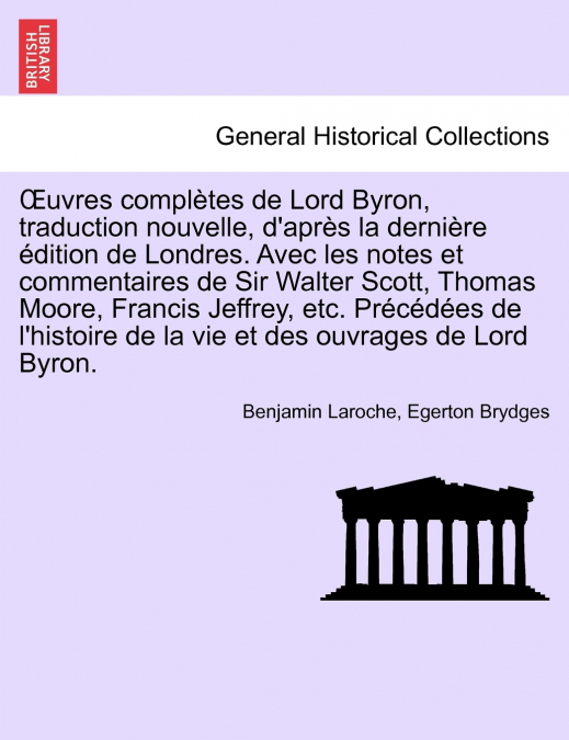 Œuvres complètes de Lord Byron, traduction nouvelle, d’après la dernière édition de Londres. Avec les notes et commentaires de Sir Walter Scott, Thomas Moore, Francis Jeffrey, etc. Précédées de l’hist